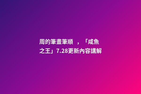 周的筆畫筆順，「咸魚之王」7.28更新內容講解-第1張-觀點-玄機派